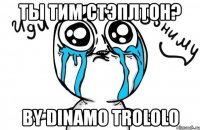 ты тим стэплтон? by dinamo trololo