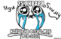 25 января идёшь на флэш-моб рсв-213?