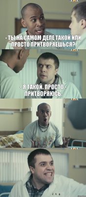 - Ты на самом деле такой или просто притворяешься? - Я такой. Просто - притворяюсь.  