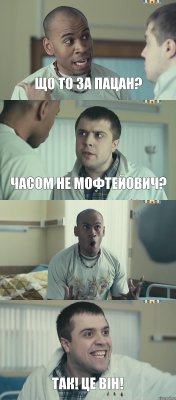 Що то за пацан? Часом не Мофтейович?  Так! Це він!