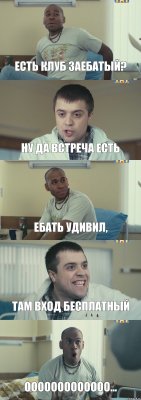 Есть клуб заебатый? ну да встреча есть ебать удивил, Там вход бесплатный ООООООООООООО...