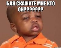 бля скажите мне кто он??? 