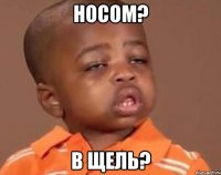 носом? в щель?