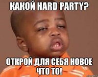 какой hard party? открой для себя новое что то!