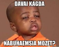 davai kagda nabuhaemsia mozet?