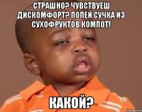 страшно? чувствуеш дискомфорт? попей сучка из сухофруктов компот! какой?