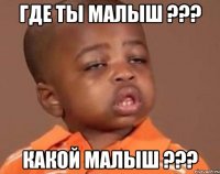 где ты малыш ??? какой малыш ???