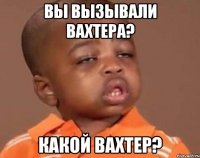 вы вызывали вахтера? какой вахтер?