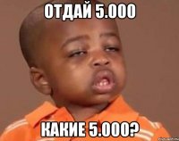 отдай 5.000 какие 5.000?