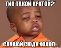 тип такой крутой?* слушай сюда холоп...