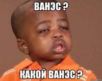 ванэс ? какой ванэс ?