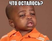 что осталось? 