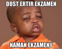 dost ertir ekzamen naman ekzameny