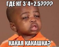 где кг 3*4+2,5??? какая какашка?