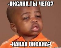 -оксана,ты чего? -какая оксана?