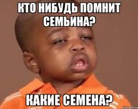 кто нибудь помнит семьина? какие семена?