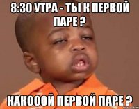 8:30 утра - ты к первой паре ? какооой первой паре ?