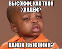 высокий, как твой хакдей? какой высокий?