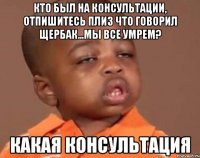 кто был на консультации, отпишитесь плиз что говорил щербак...мы все умрем? какая консультация