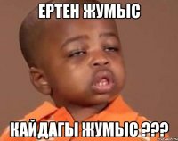 ертен жумыс кайдагы жумыс ???