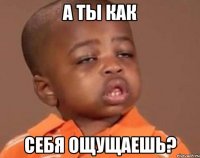 а ты как себя ощущаешь?