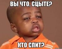 вы что, сцыте? кто спит?