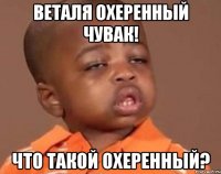 веталя охеренный чувак! что такой охеренный?