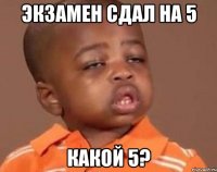 экзамен сдал на 5 какой 5?