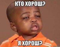 кто хорош? я хорош?