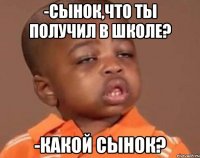 -сынок,что ты получил в школе? -какой сынок?