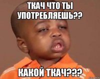 ткач что ты употребляешь?? какой ткач???