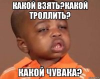 какой взять?какой троллить? какой чувака?