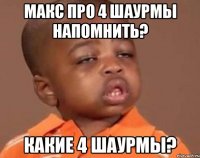 макс про 4 шаурмы напомнить? какие 4 шаурмы?