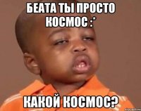 беата ты просто космос :* какой космос?