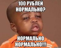 100 рублей нормально? нормально нормально!!!