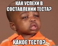 как успехи в составлении теста? какое тесто?