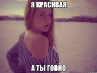 я красивая а ты говно