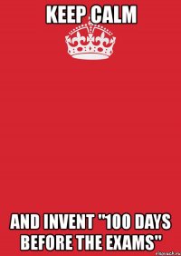 keep calm and invent "100 days before the exams"