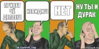 привет чё делаеш невидиш нет ну ты и дурак