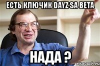 есть ключик dayz sa beta нада ?