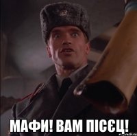  мафи! вам пісєц!