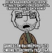 когда ваш компьютер говорит "вставьте диск #2", не торопитесь, сначала выньте диск номер один... даже если вы уверены, что сможете засунуть туда оба.