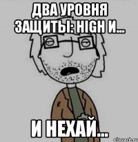 два уровня защиты: high и... и нехай...