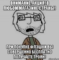 внимание, акция! в любом магазине страны! при покупке флэшки вы совершенно бесплатно получаете троян!