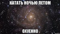 катать ночью летом охуенно