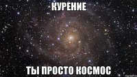 курение ты просто космос