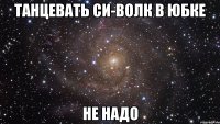 танцевать си-волк в юбке не надо