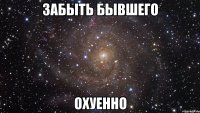 забыть бывшего охуенно