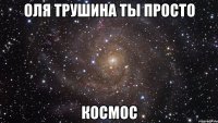 оля трушина ты просто космос