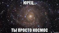 юрец... ты просто космос